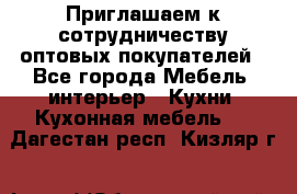 Приглашаем к сотрудничеству оптовых покупателей - Все города Мебель, интерьер » Кухни. Кухонная мебель   . Дагестан респ.,Кизляр г.